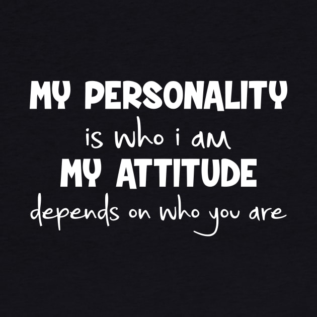 My Personality Is Who I Am Attitude Depends On You by Cutepitas